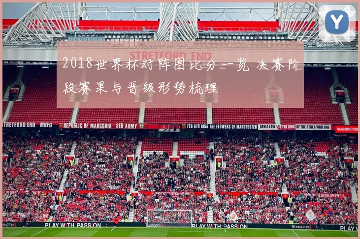2018世界杯对阵图比分一览 决赛阶段赛果与晋级形势梳理