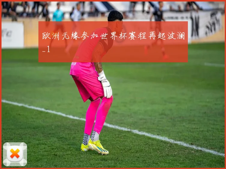 欧洲无缘参加世界杯赛程再起波澜_1