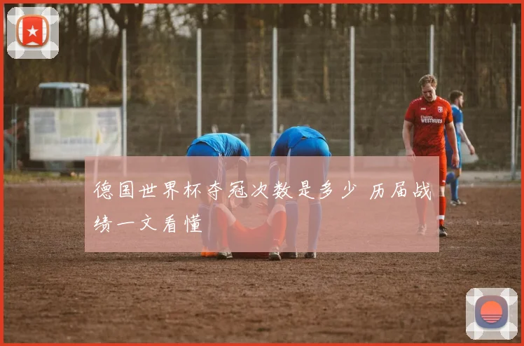 德国世界杯夺冠次数是多少 历届战绩一文看懂
