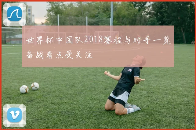 世界杯中国队2018赛程与对手一览备战看点受关注