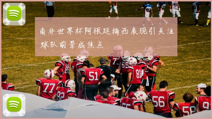 南非世界杯阿根廷梅西表现引关注 球队前景成焦点